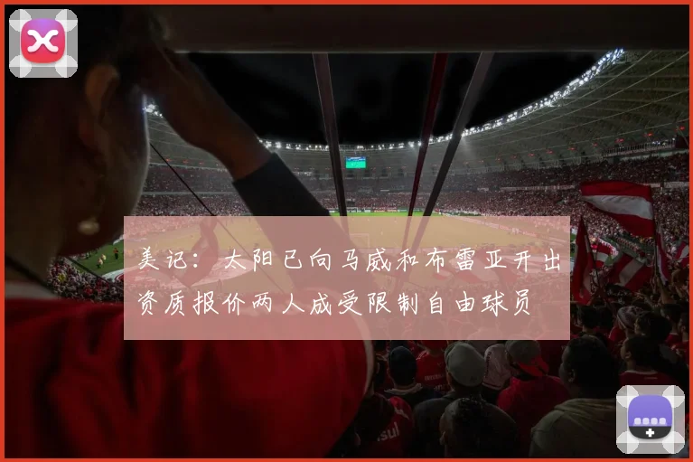 美记：太阳已向马威和布雷亚开出资质报价两人成受限制自由球员