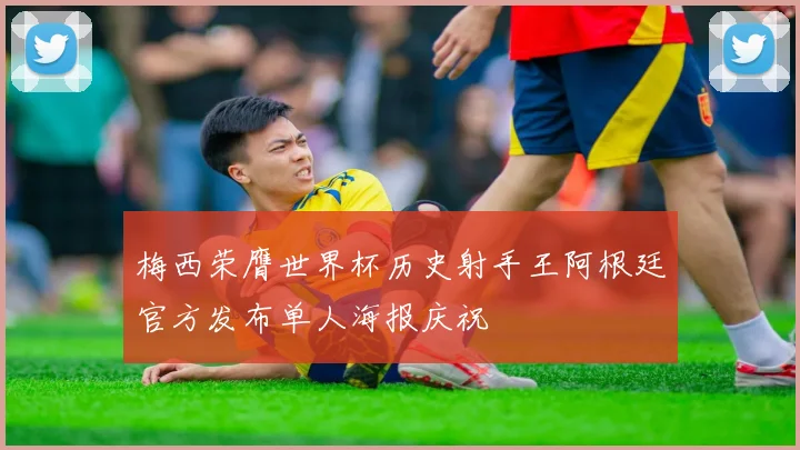 梅西荣膺世界杯历史射手王阿根廷官方发布单人海报庆祝