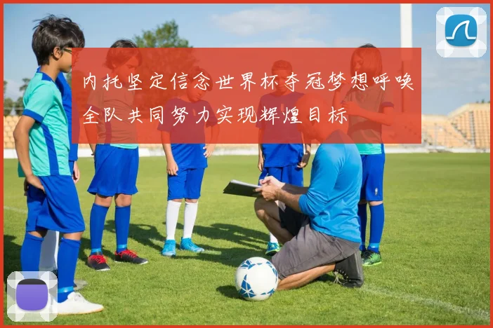 内托坚定信念世界杯夺冠梦想呼唤全队共同努力实现辉煌目标