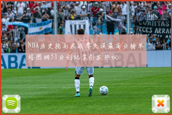 NBA历史抢七大战零失误最高分榜单塔图姆51分创纪录引发热议