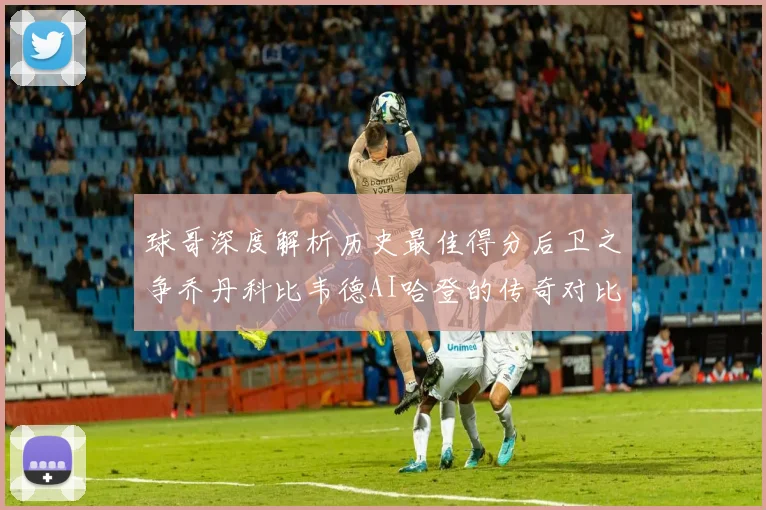 球哥深度解析历史最佳得分后卫之争乔丹科比韦德AI哈登的传奇对比