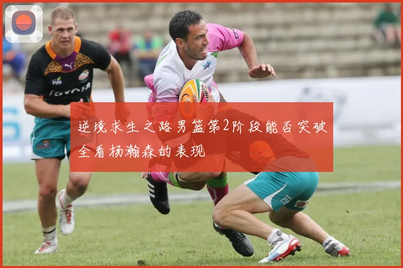 逆境求生之路男篮第2阶段能否突破全看杨瀚森的表现