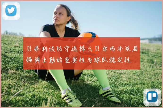 贝弗利谈防守选择戈贝尔而非浓眉强调出勤的重要性与球队稳定性