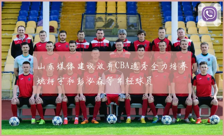 山东媒体建议放弃CBA选秀全力培养姚柯宇和彭泓森等年轻球员